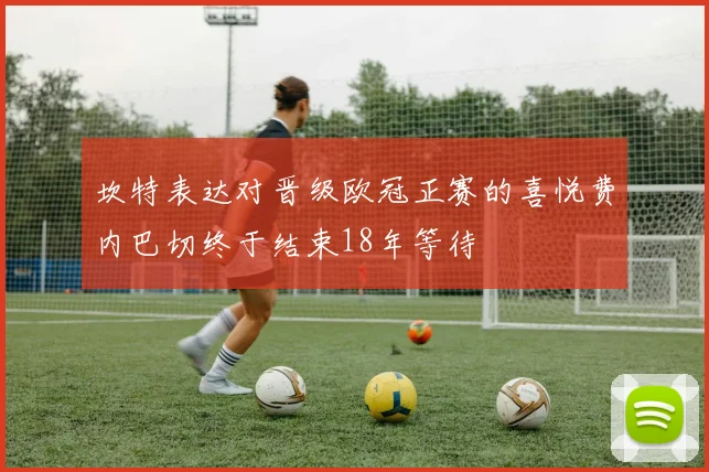 坎特表达对晋级欧冠正赛的喜悦费内巴切终于结束18年等待