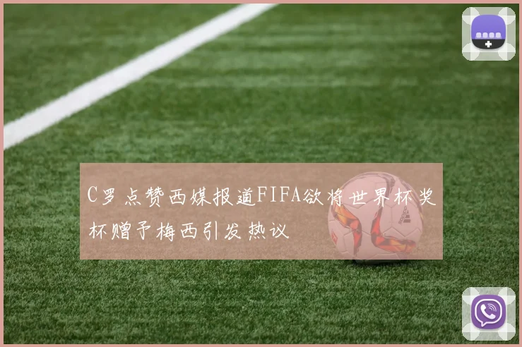 C罗点赞西媒报道FIFA欲将世界杯奖杯赠予梅西引发热议