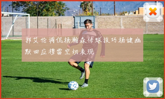 郭艾伦调侃杨瀚森传球技巧杨健幽默回应穆雷空切表现